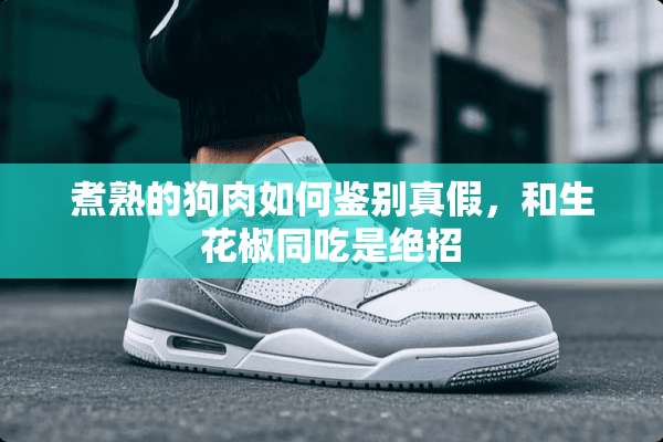 煮熟的狗肉如何鉴别真假，和生花椒同吃是绝招