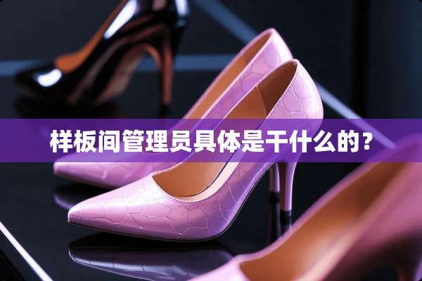 样板间管理员具体是干什么的？