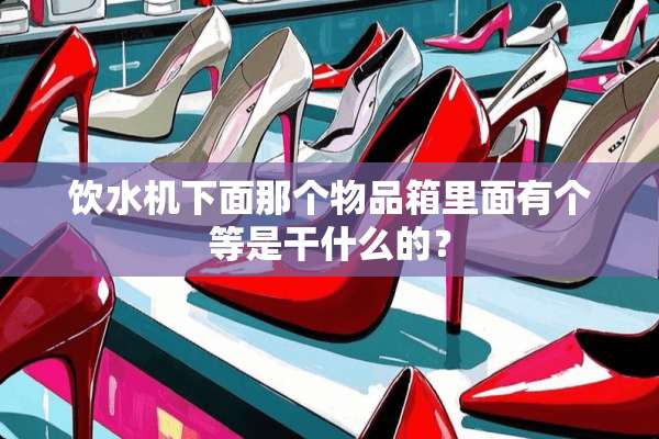 饮水机下面那个物品箱里面有个等是干什么的？