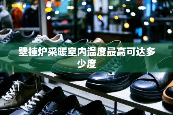 壁挂炉采暖室内温度最高可达多少度