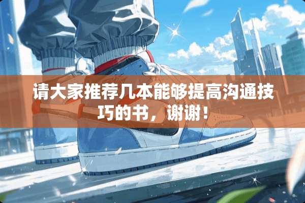 请大家推荐几本能够提高沟通技巧的书，谢谢！