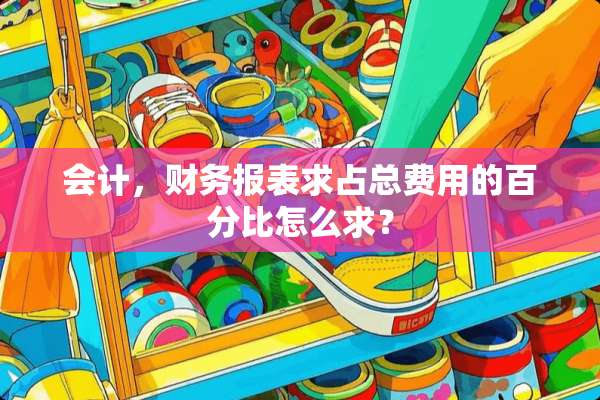 会计，财务报表求占总费用的百分比怎么求？