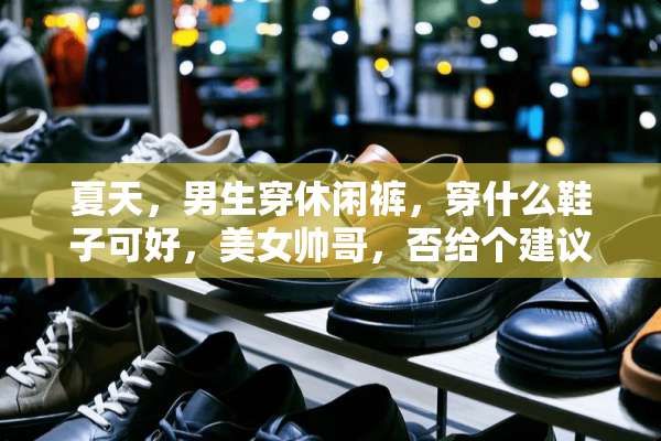 夏天，男生穿休闲裤，穿什么鞋子可好，**帅哥，否给个建议哈？