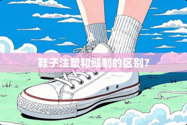鞋子注塑和缝制的区别？