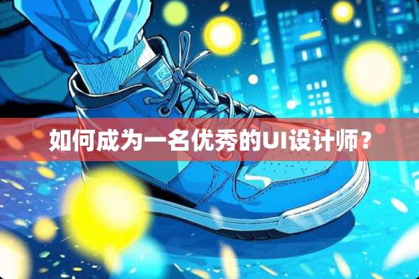 如何成为一名优秀的UI设计师？