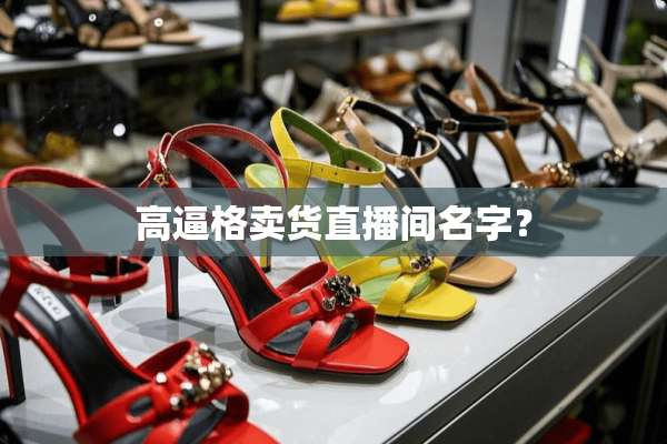 高逼格卖货直播间名字？