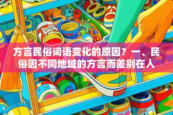 方言民俗词语变化的原因？一、民俗因不同地域的方言而差别在人类社会的发展过程中