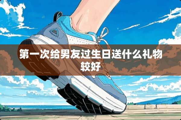 第一次给男友过生日送什么礼物较好