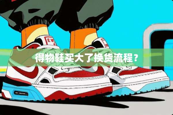 得物鞋买大了换货流程？