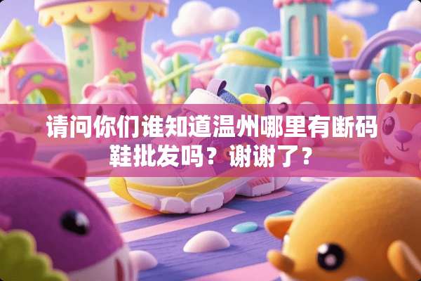 请问你们谁知道温州哪里有断码鞋批发吗？谢谢了？