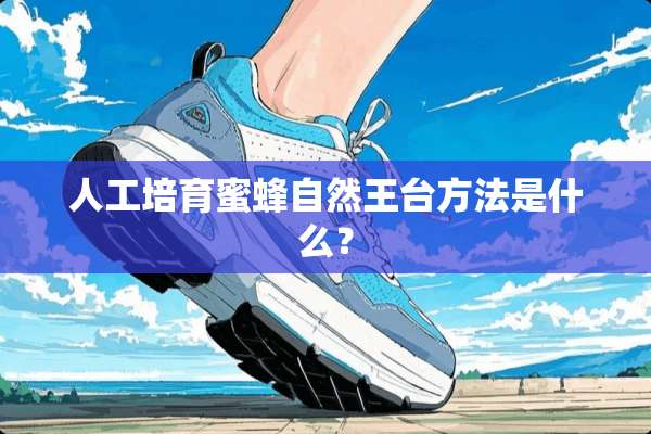 人工培育蜜蜂自然王台方法是什么？