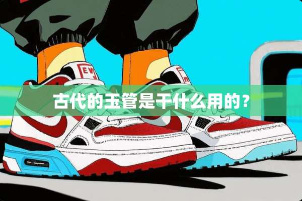 古代的玉管是干什么用的？
