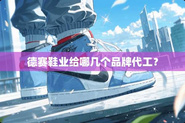 德赛鞋业给哪几个品牌代工？