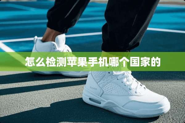 怎么检测苹果手机哪个国家的