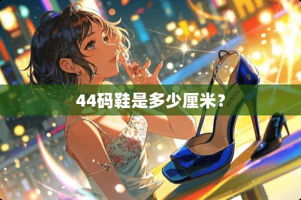 44码鞋是多少厘米？