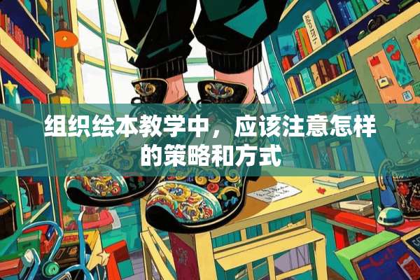 组织绘本教学中，应该注意怎样的策略和方式