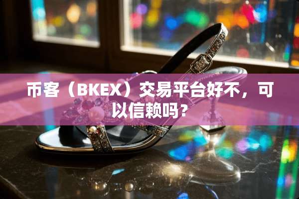 币客（BKEX）交易平台好不，可以信赖吗？