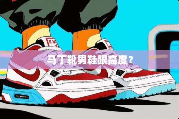 马丁靴男鞋跟高度？