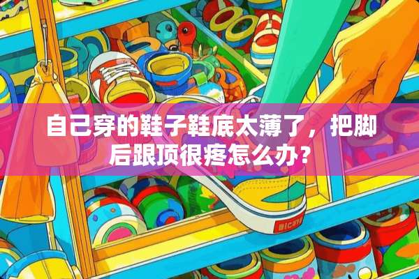 自己穿的鞋子鞋底太薄了，把脚后跟顶很疼怎么办？