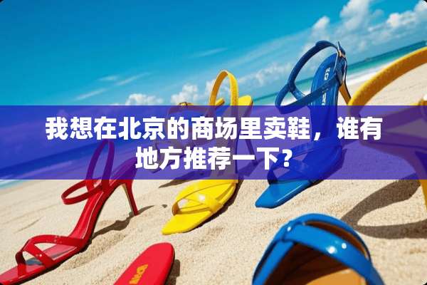 我想在北京的商场里卖鞋，谁有地方推荐一下？