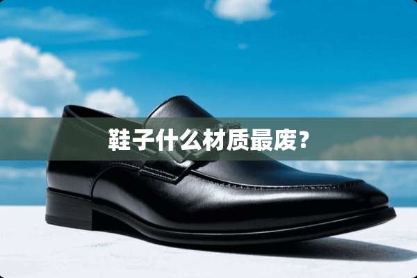 鞋子什么材质最废？