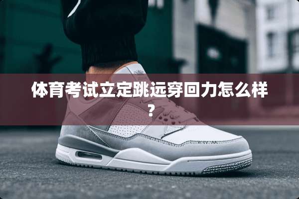 体育考试立定跳远穿回力怎么样？