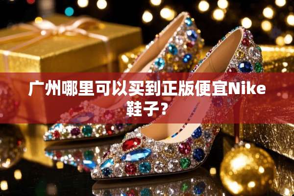 广州哪里可以买到正版便宜Nike鞋子？