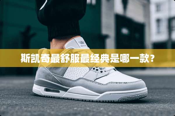 斯凯奇最舒服最经典是哪一款？