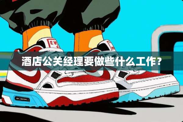 酒店公关经理要做些什么工作？
