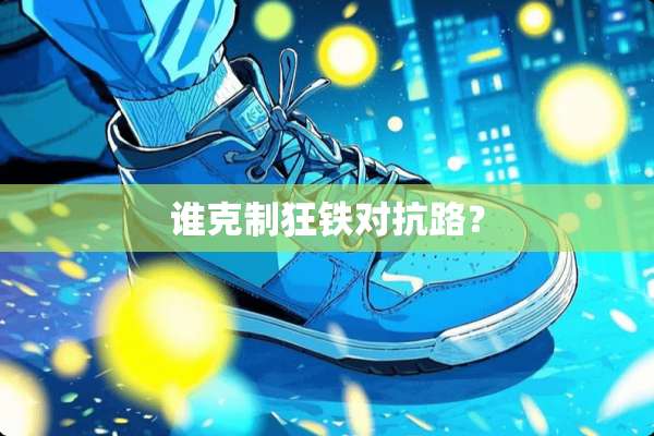 谁克制狂铁对抗路？