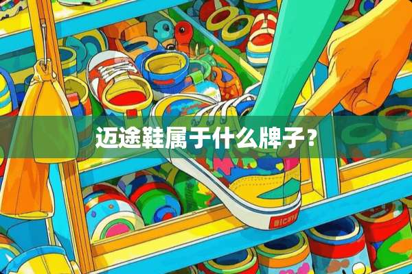 迈途鞋属于什么牌子？