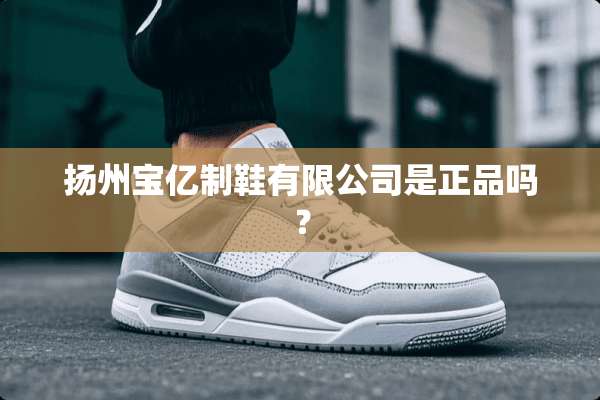 扬州宝亿制鞋有限公司是正品吗？