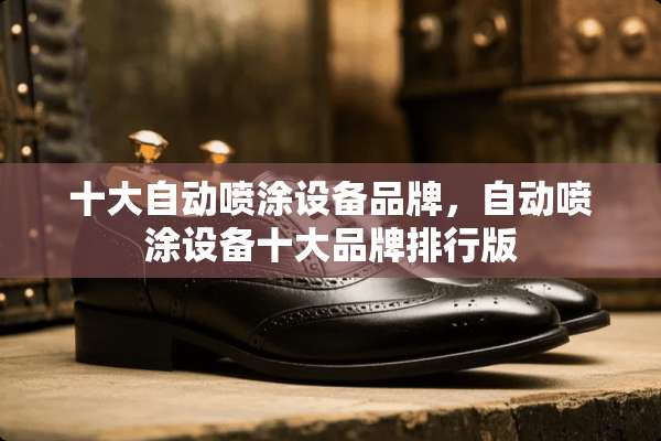十大自动喷涂设备品牌，自动喷涂设备十大品牌排行版