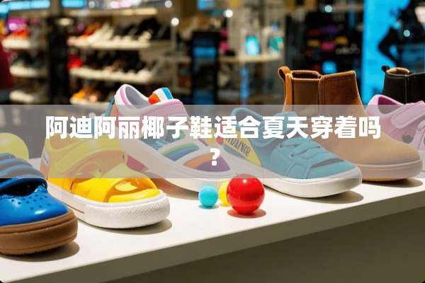 阿迪阿丽椰子鞋适合夏天穿着吗？