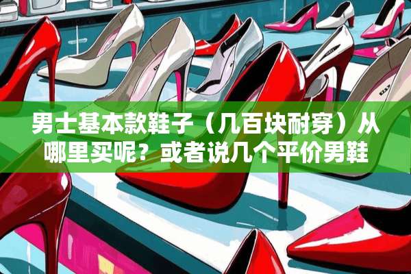 男士基本款鞋子（几百块耐穿）从哪里买呢？或者说几个平价男鞋品牌？