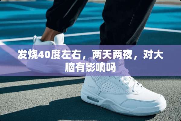发烧40度左右，两天两夜，对大脑有影响吗