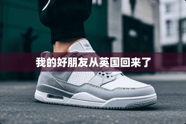 我的好朋友从英国回来了