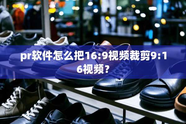 pr软件怎么把16:9视频裁剪9:16视频？