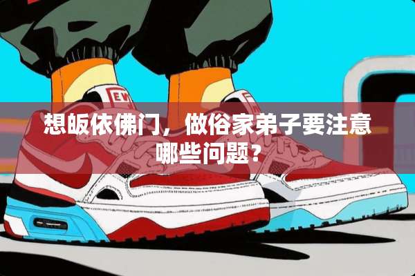 想皈依佛门，做俗家弟子要注意哪些问题？