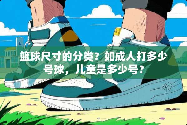篮球尺寸的分类？如**打多少号球，儿童是多少号？