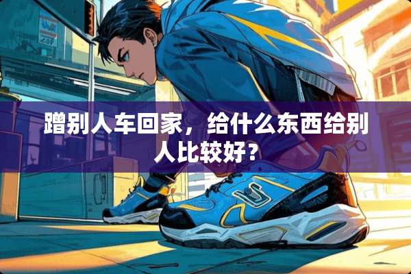 蹭别人车回家，给什么东西给别人比较好？