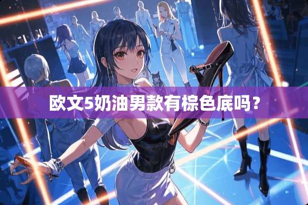 欧文5奶油男款有棕色底吗？