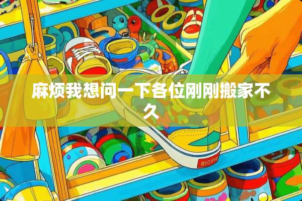 麻烦我想问一下各位刚刚搬家不久
