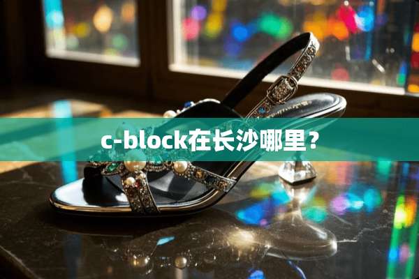 c-block在长沙哪里？
