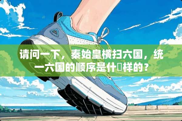 请问一下，秦始皇横扫六国，统一六国的顺序是什麼样的？