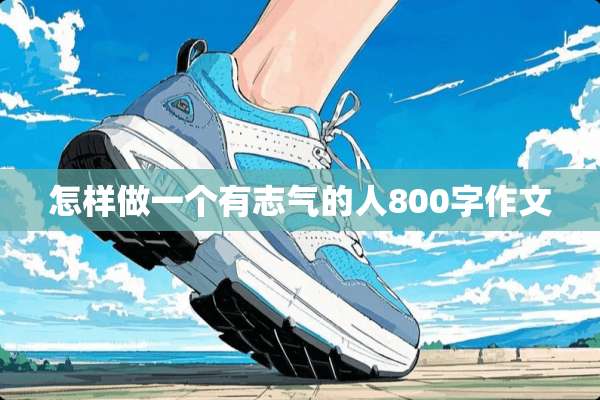 怎样做一个有志气的人800字作文