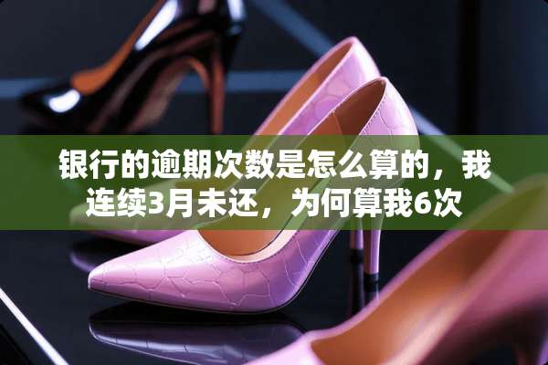 银行的逾期次数是怎么算的，我连续3月未还，为何算我6次