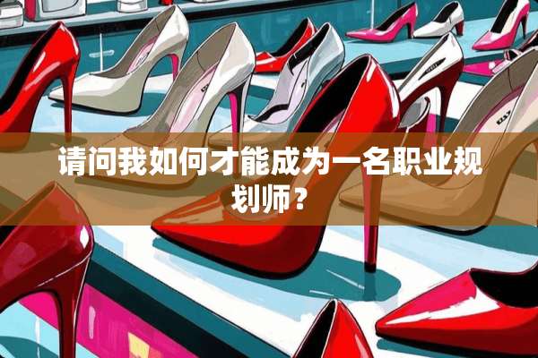 请问我如何才能成为一名职业规划师？