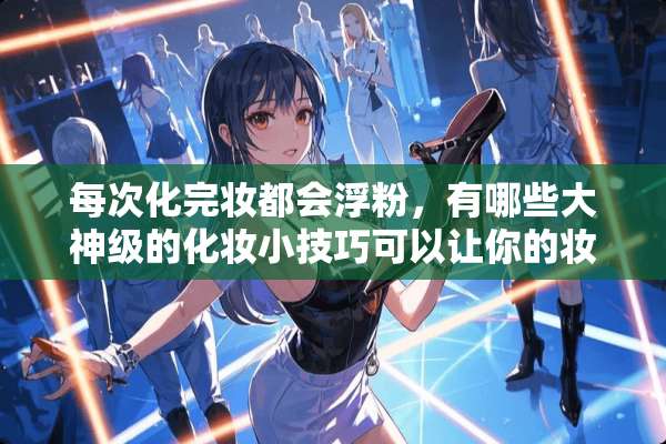 每次化完妆都会浮粉，有哪些大神级的化妆小技巧可以让你的妆容更服帖？