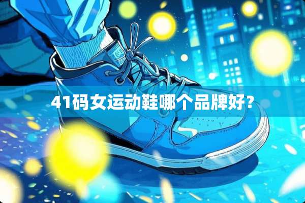 41码女运动鞋哪个品牌好？
